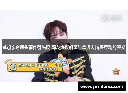 姚明亲吻镜头事件引热议 网友热议明星与普通人情感互动的意义